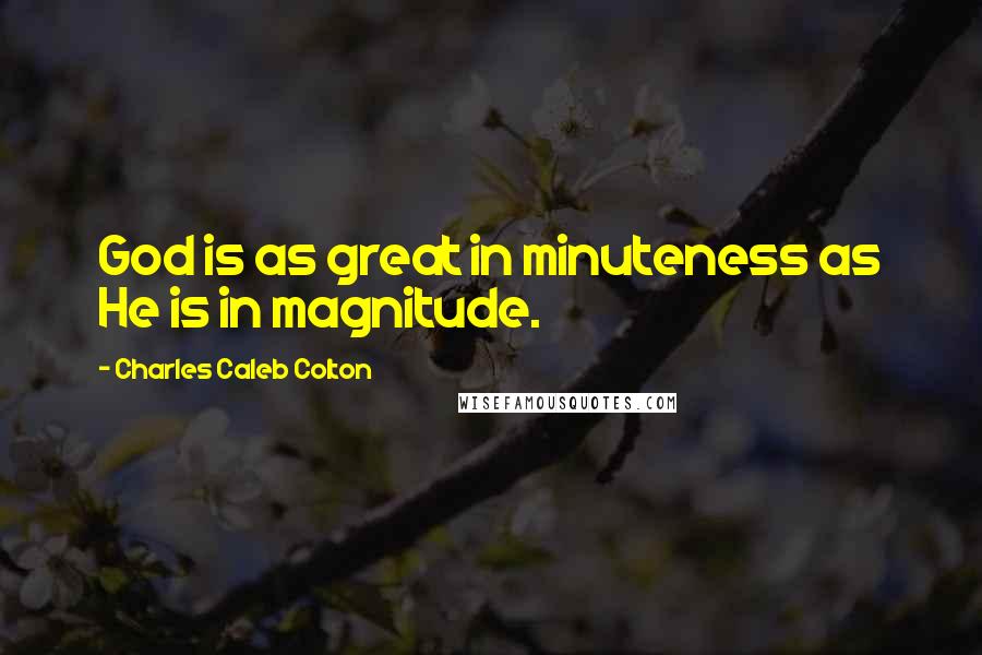 Charles Caleb Colton Quotes: God is as great in minuteness as He is in magnitude.