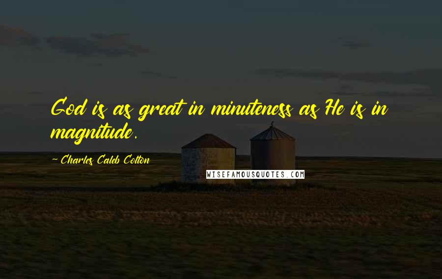 Charles Caleb Colton Quotes: God is as great in minuteness as He is in magnitude.