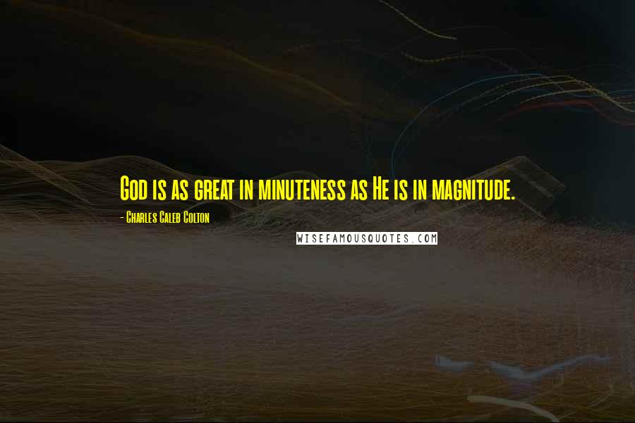 Charles Caleb Colton Quotes: God is as great in minuteness as He is in magnitude.