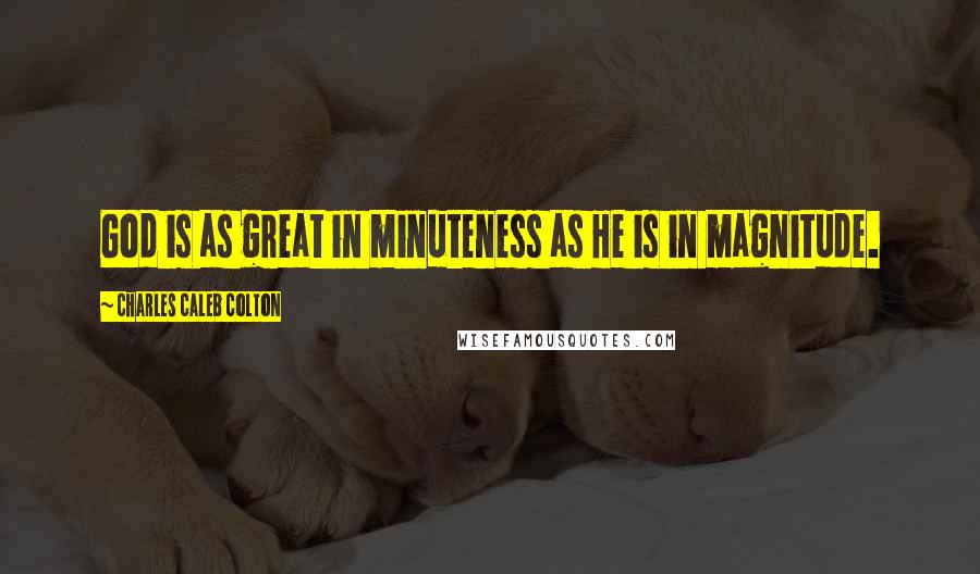 Charles Caleb Colton Quotes: God is as great in minuteness as He is in magnitude.