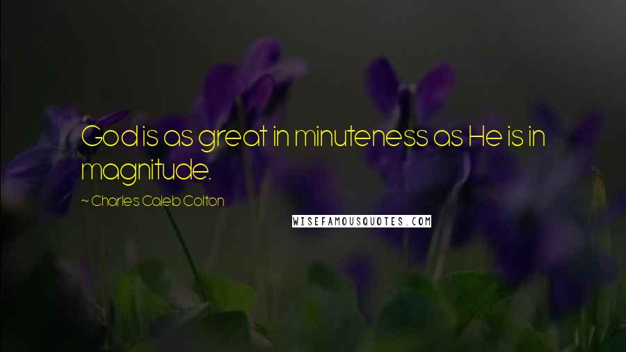 Charles Caleb Colton Quotes: God is as great in minuteness as He is in magnitude.