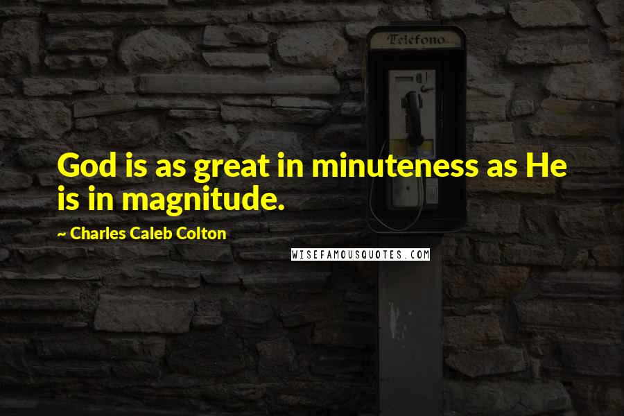 Charles Caleb Colton Quotes: God is as great in minuteness as He is in magnitude.