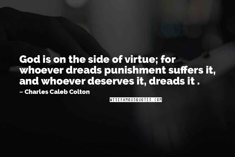 Charles Caleb Colton Quotes: God is on the side of virtue; for whoever dreads punishment suffers it, and whoever deserves it, dreads it .