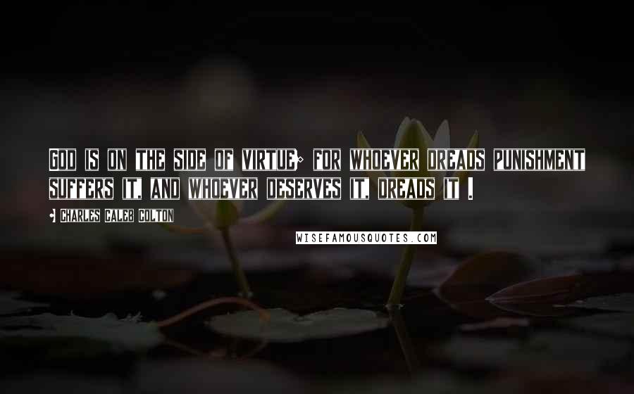 Charles Caleb Colton Quotes: God is on the side of virtue; for whoever dreads punishment suffers it, and whoever deserves it, dreads it .