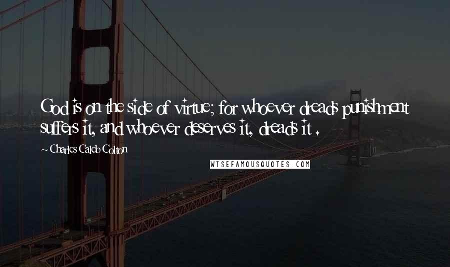 Charles Caleb Colton Quotes: God is on the side of virtue; for whoever dreads punishment suffers it, and whoever deserves it, dreads it .