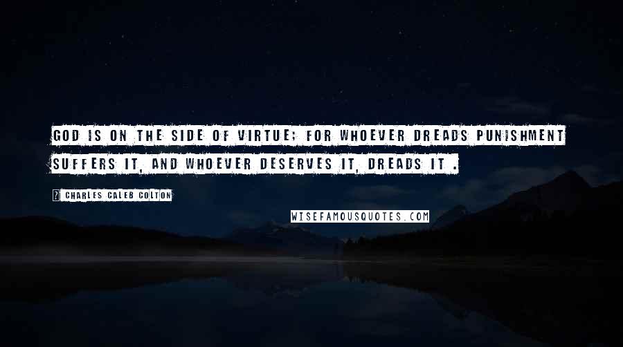 Charles Caleb Colton Quotes: God is on the side of virtue; for whoever dreads punishment suffers it, and whoever deserves it, dreads it .