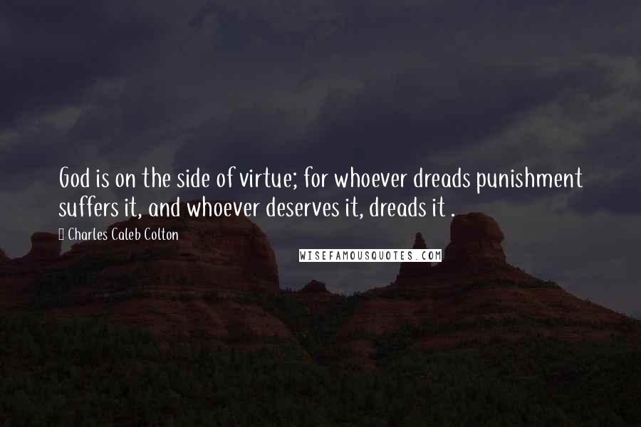 Charles Caleb Colton Quotes: God is on the side of virtue; for whoever dreads punishment suffers it, and whoever deserves it, dreads it .