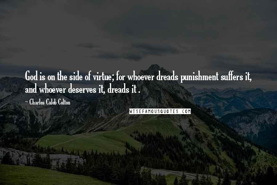 Charles Caleb Colton Quotes: God is on the side of virtue; for whoever dreads punishment suffers it, and whoever deserves it, dreads it .