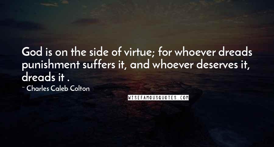 Charles Caleb Colton Quotes: God is on the side of virtue; for whoever dreads punishment suffers it, and whoever deserves it, dreads it .