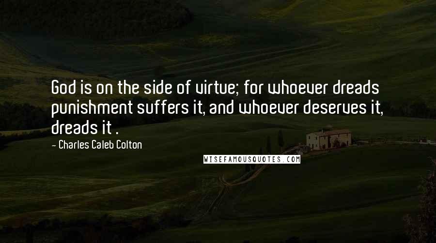 Charles Caleb Colton Quotes: God is on the side of virtue; for whoever dreads punishment suffers it, and whoever deserves it, dreads it .