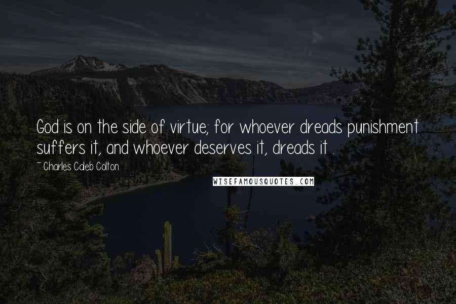 Charles Caleb Colton Quotes: God is on the side of virtue; for whoever dreads punishment suffers it, and whoever deserves it, dreads it .