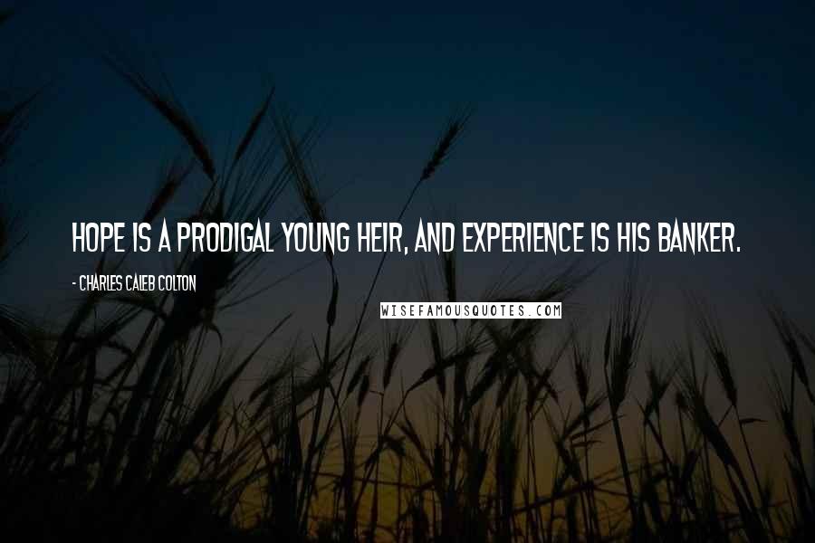 Charles Caleb Colton Quotes: Hope is a prodigal young heir, and experience is his banker.