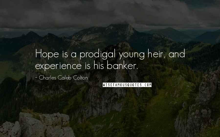 Charles Caleb Colton Quotes: Hope is a prodigal young heir, and experience is his banker.