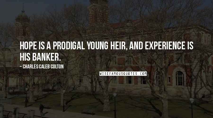 Charles Caleb Colton Quotes: Hope is a prodigal young heir, and experience is his banker.