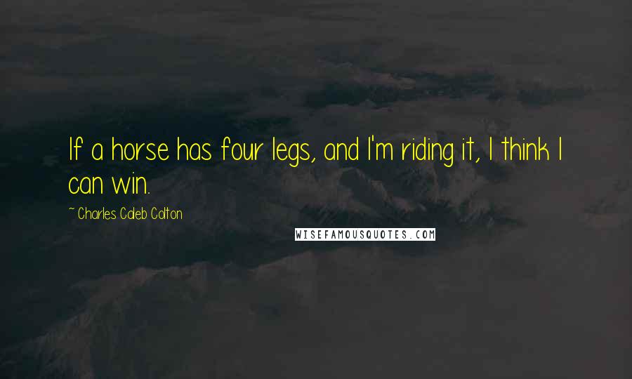 Charles Caleb Colton Quotes: If a horse has four legs, and I'm riding it, I think I can win.