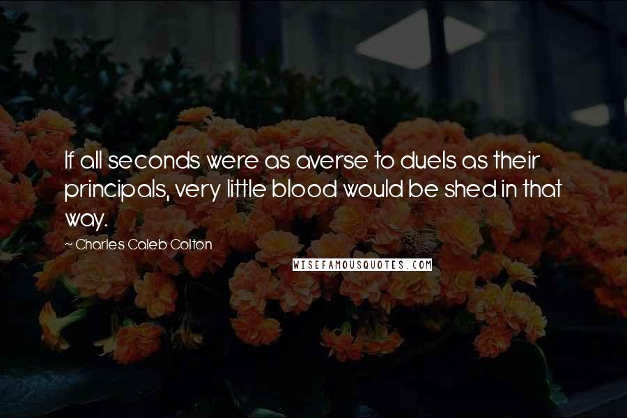 Charles Caleb Colton Quotes: If all seconds were as averse to duels as their principals, very little blood would be shed in that way.
