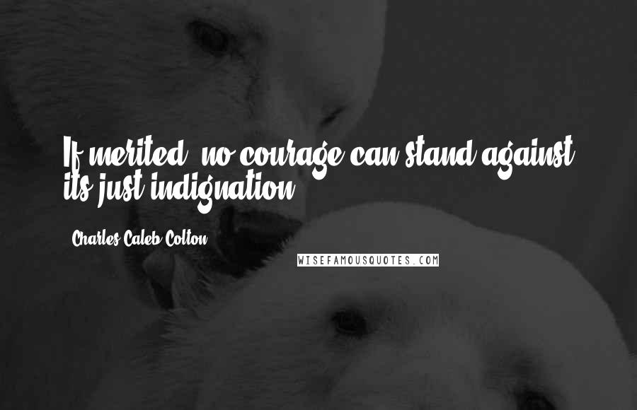 Charles Caleb Colton Quotes: If merited, no courage can stand against its just indignation.