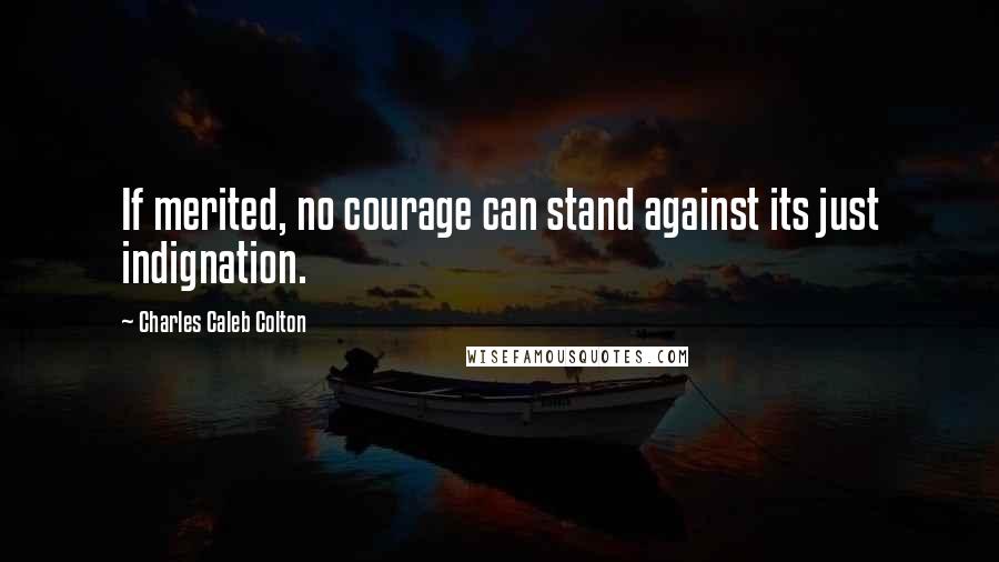 Charles Caleb Colton Quotes: If merited, no courage can stand against its just indignation.