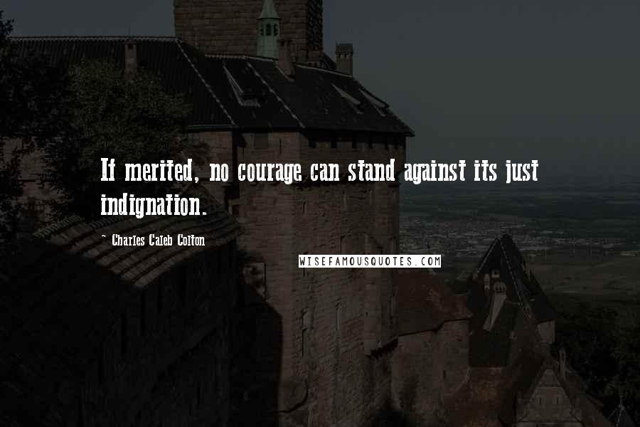 Charles Caleb Colton Quotes: If merited, no courage can stand against its just indignation.