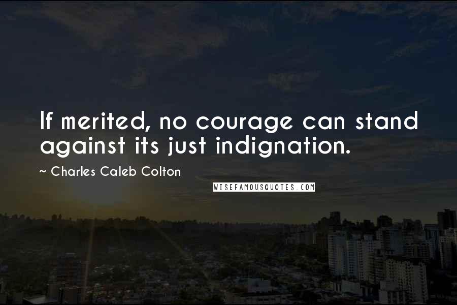 Charles Caleb Colton Quotes: If merited, no courage can stand against its just indignation.