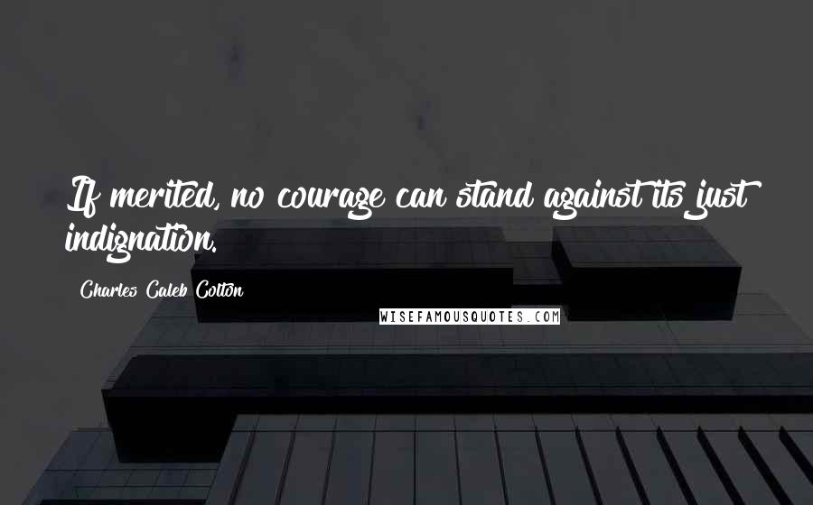 Charles Caleb Colton Quotes: If merited, no courage can stand against its just indignation.