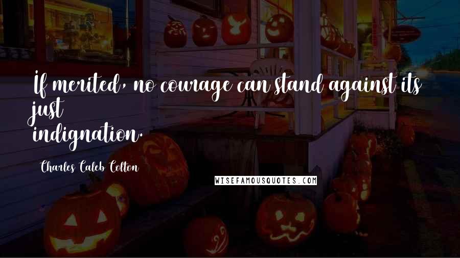 Charles Caleb Colton Quotes: If merited, no courage can stand against its just indignation.