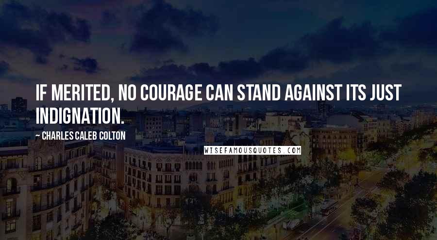 Charles Caleb Colton Quotes: If merited, no courage can stand against its just indignation.