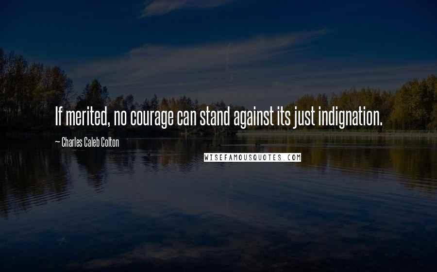 Charles Caleb Colton Quotes: If merited, no courage can stand against its just indignation.