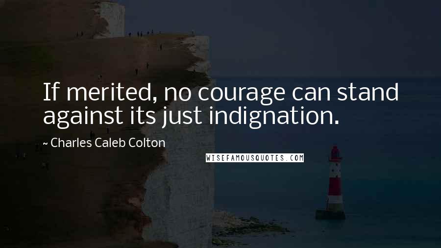 Charles Caleb Colton Quotes: If merited, no courage can stand against its just indignation.