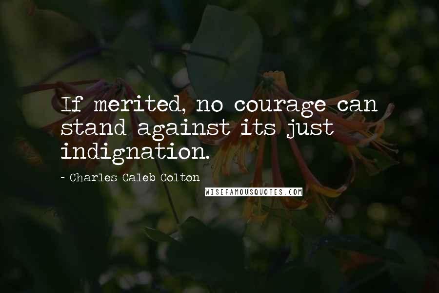 Charles Caleb Colton Quotes: If merited, no courage can stand against its just indignation.