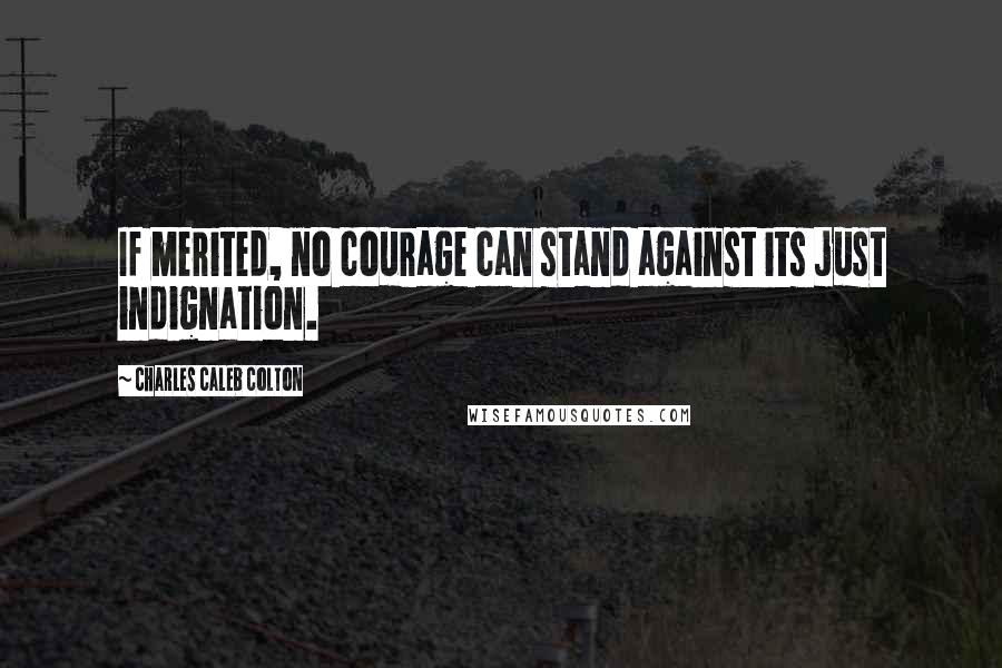 Charles Caleb Colton Quotes: If merited, no courage can stand against its just indignation.