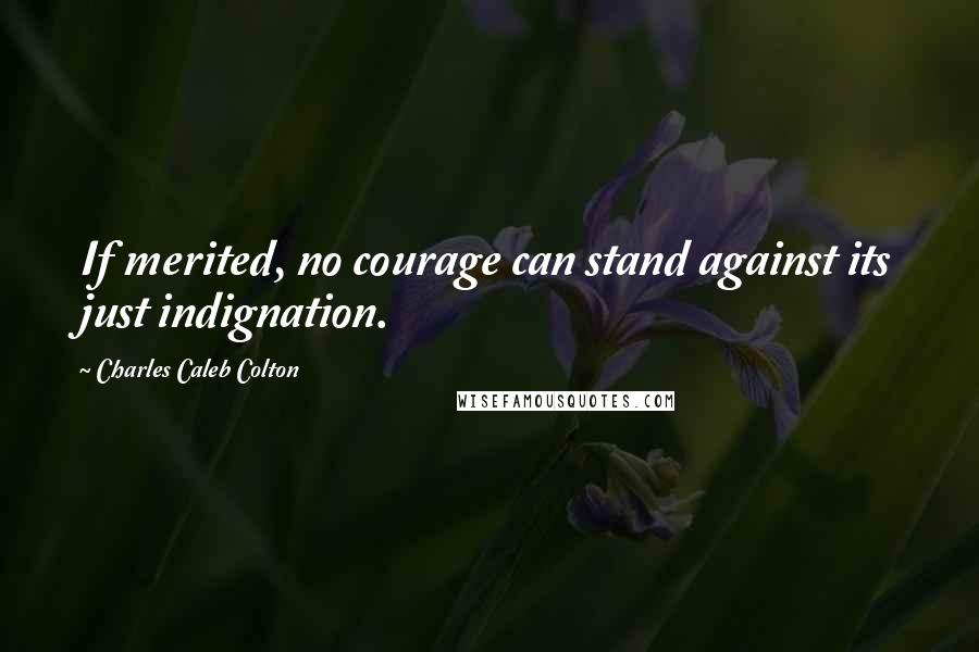 Charles Caleb Colton Quotes: If merited, no courage can stand against its just indignation.