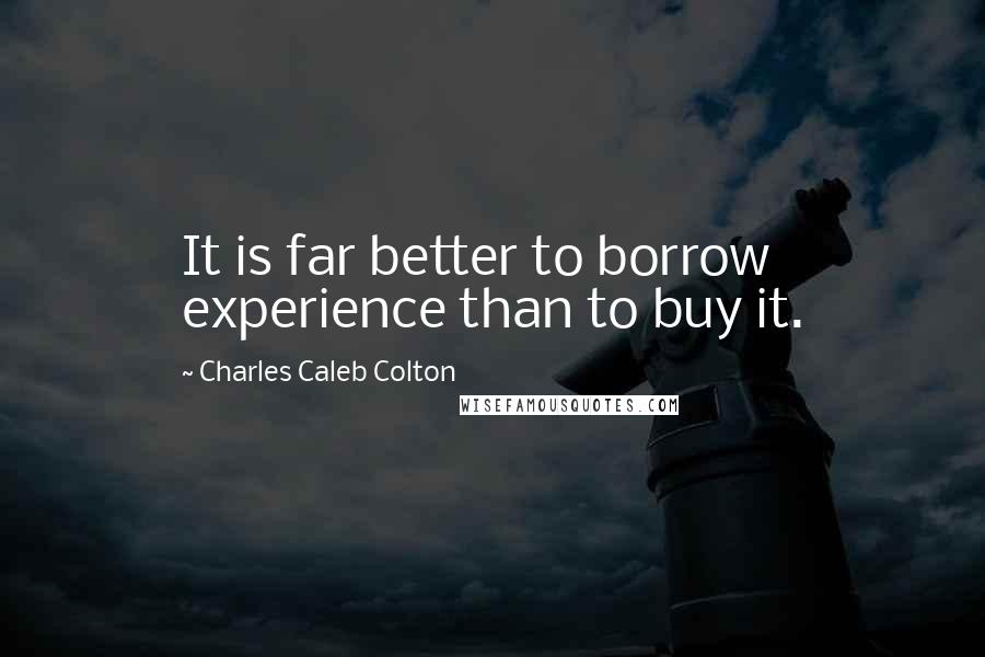 Charles Caleb Colton Quotes: It is far better to borrow experience than to buy it.