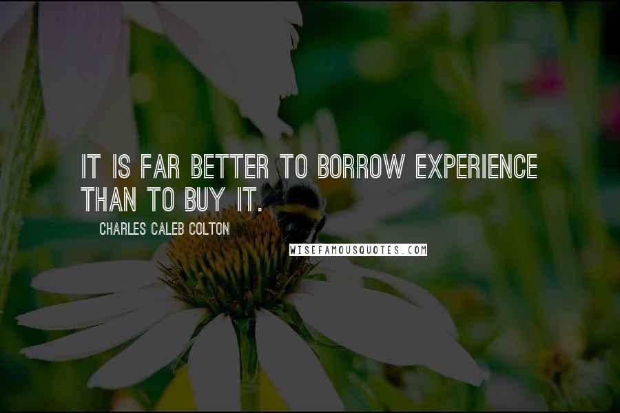 Charles Caleb Colton Quotes: It is far better to borrow experience than to buy it.