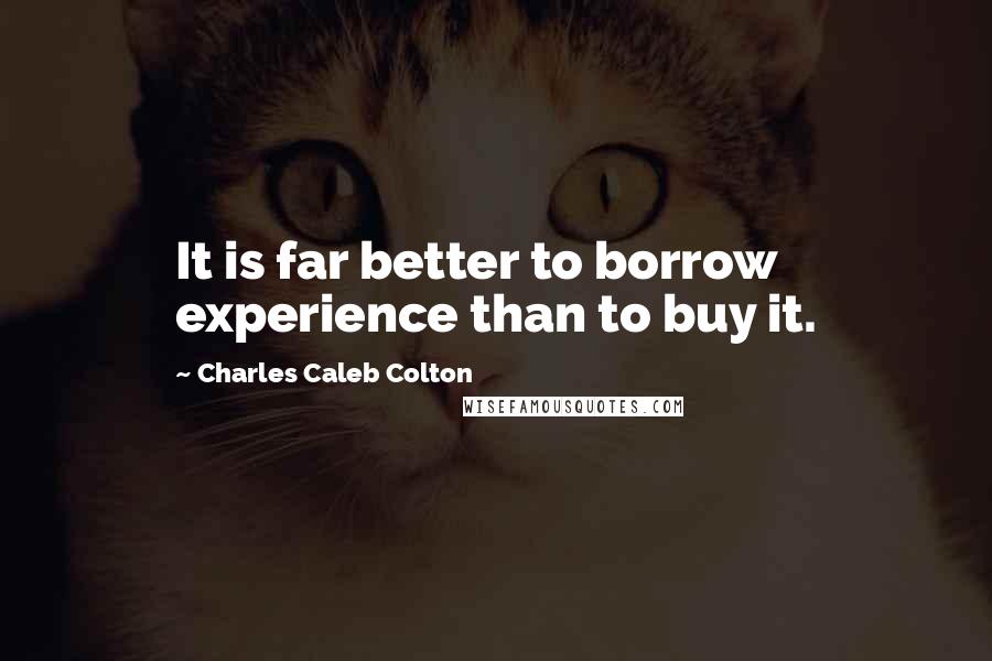 Charles Caleb Colton Quotes: It is far better to borrow experience than to buy it.