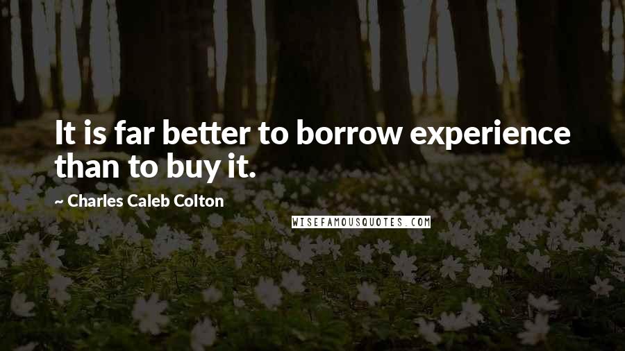 Charles Caleb Colton Quotes: It is far better to borrow experience than to buy it.