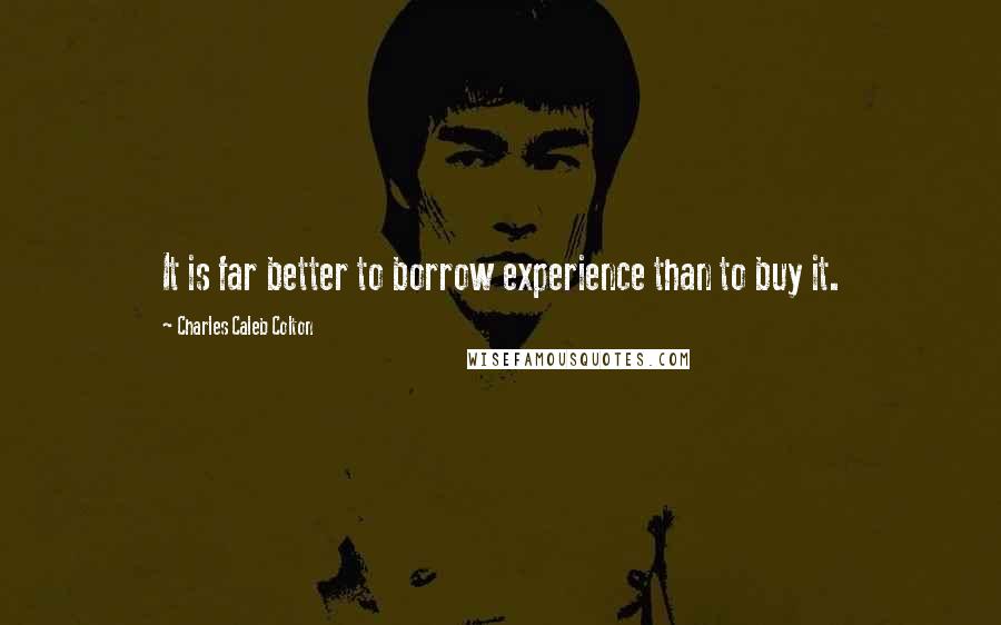 Charles Caleb Colton Quotes: It is far better to borrow experience than to buy it.