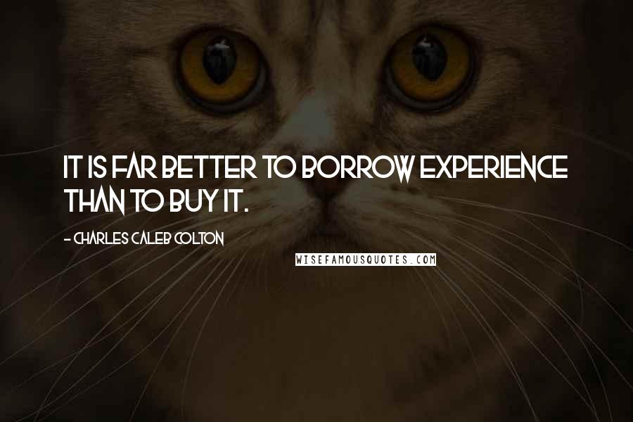Charles Caleb Colton Quotes: It is far better to borrow experience than to buy it.