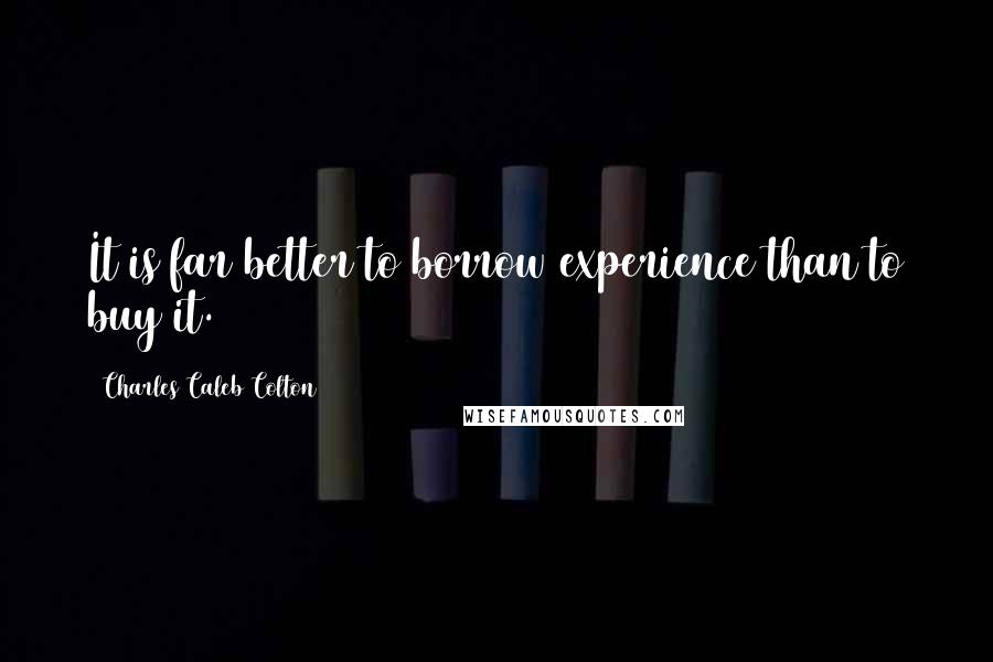 Charles Caleb Colton Quotes: It is far better to borrow experience than to buy it.