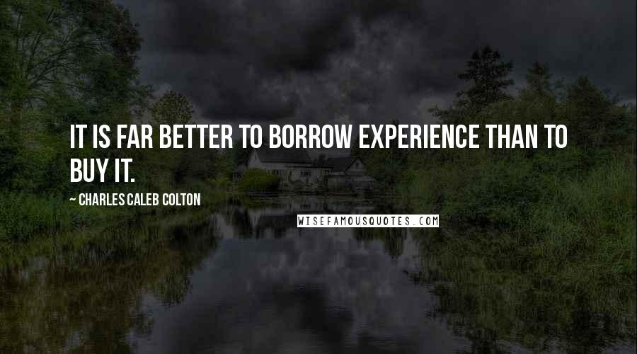 Charles Caleb Colton Quotes: It is far better to borrow experience than to buy it.