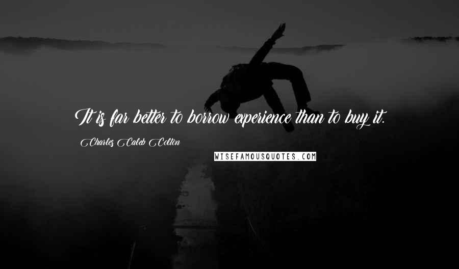 Charles Caleb Colton Quotes: It is far better to borrow experience than to buy it.