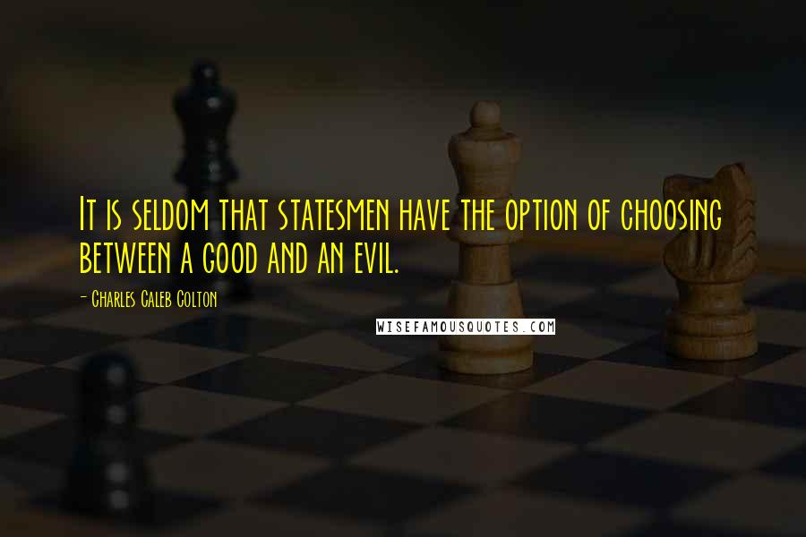 Charles Caleb Colton Quotes: It is seldom that statesmen have the option of choosing between a good and an evil.