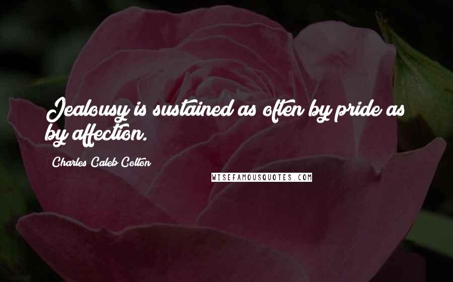 Charles Caleb Colton Quotes: Jealousy is sustained as often by pride as by affection.