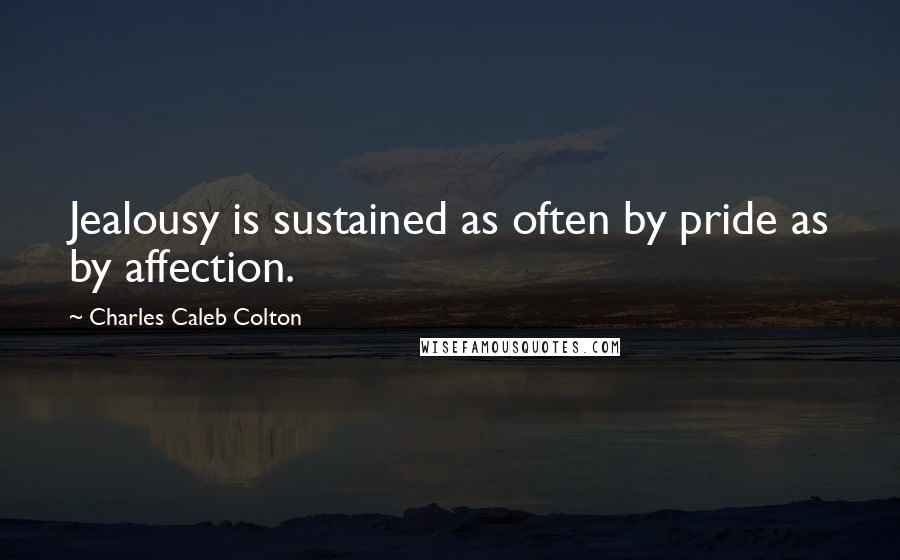 Charles Caleb Colton Quotes: Jealousy is sustained as often by pride as by affection.