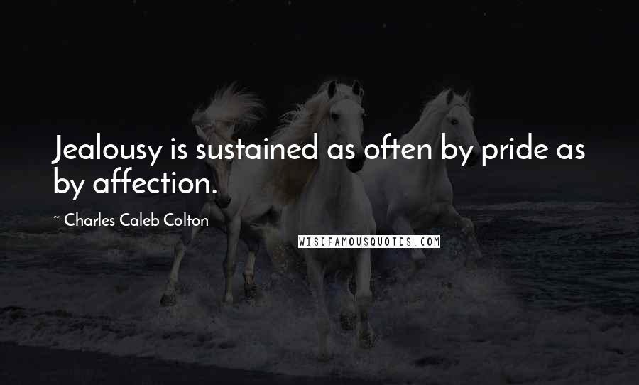 Charles Caleb Colton Quotes: Jealousy is sustained as often by pride as by affection.
