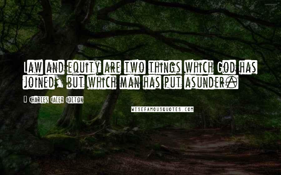 Charles Caleb Colton Quotes: Law and equity are two things which God has joined, but which man has put asunder.