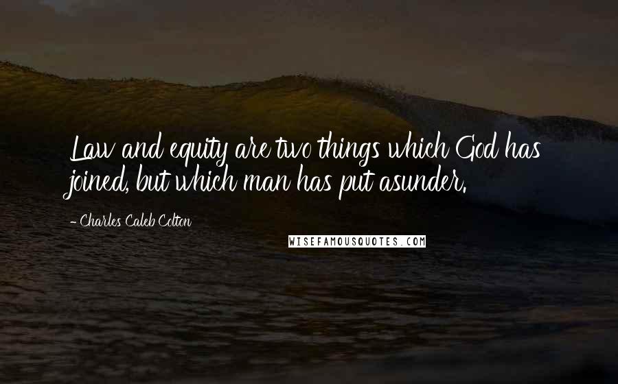 Charles Caleb Colton Quotes: Law and equity are two things which God has joined, but which man has put asunder.