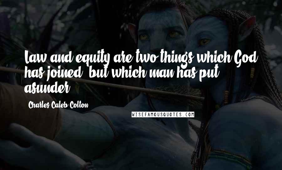 Charles Caleb Colton Quotes: Law and equity are two things which God has joined, but which man has put asunder.