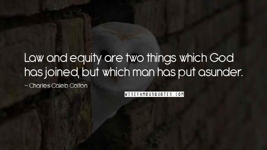 Charles Caleb Colton Quotes: Law and equity are two things which God has joined, but which man has put asunder.