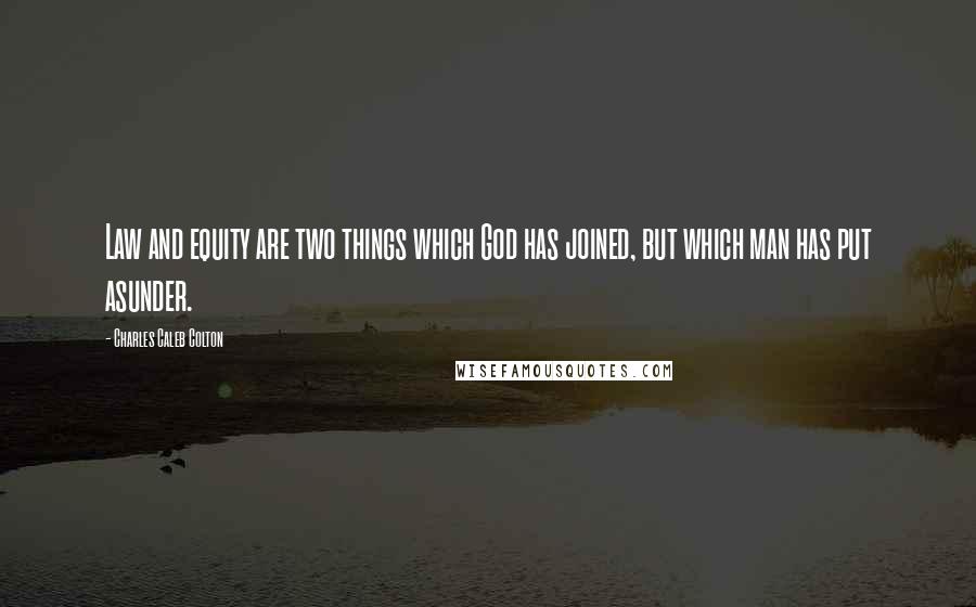 Charles Caleb Colton Quotes: Law and equity are two things which God has joined, but which man has put asunder.